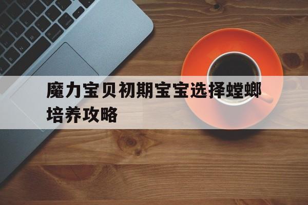 包含魔力宝贝初期宝宝选择螳螂培养攻略的词条