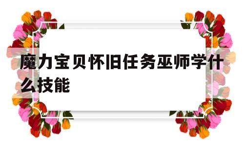 魔力宝贝怀旧任务巫师学什么技能-魔力宝贝怀旧任务巫师学什么技能好