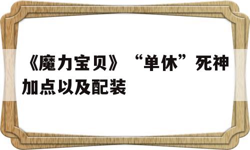 《魔力宝贝》“单休”死神加点以及配装-魔力宝贝单机版一键单机版怀旧71新技能
