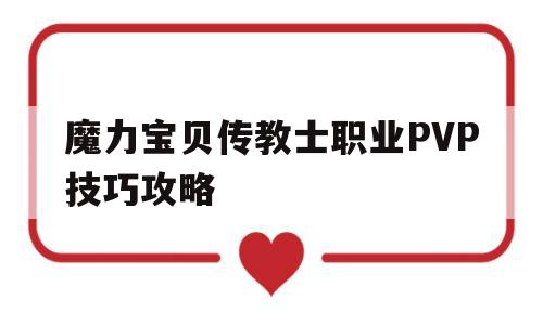 包含魔力宝贝传教士职业PVP技巧攻略的词条