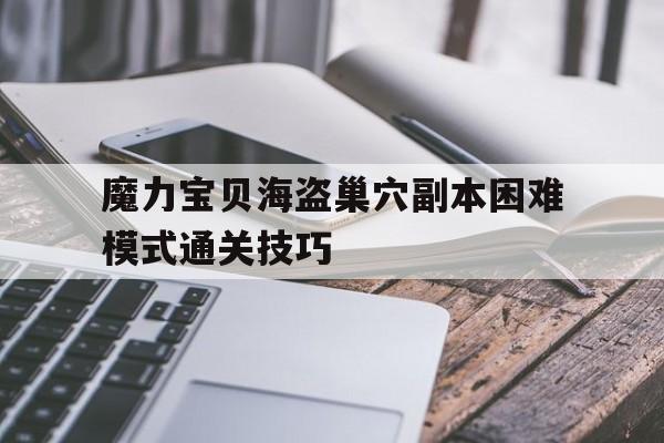 包含魔力宝贝海盗巢穴副本困难模式通关技巧的词条