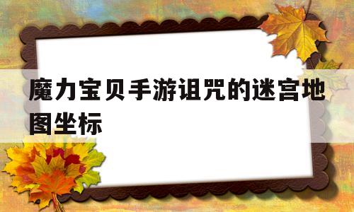 魔力宝贝手游诅咒的迷宫地图坐标-魔力宝贝 诅咒迷宫