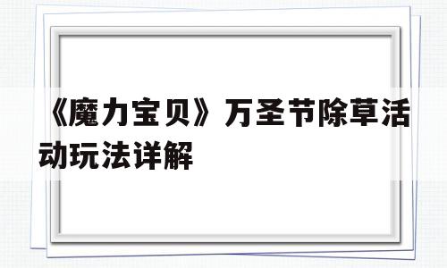 包含《魔力宝贝》万圣节除草活动玩法详解的词条