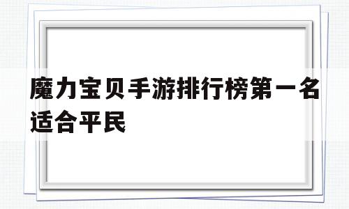 魔力宝贝手游排行榜第一名适合平民-魔力宝贝手游排行榜第一名适合平民玩的