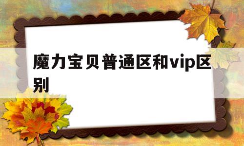 魔力宝贝普通区和vip区别-魔力宝贝普通区和vip区别在哪