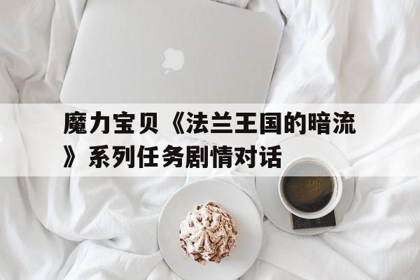 包含魔力宝贝《法兰王国的暗流》系列任务剧情对话的词条