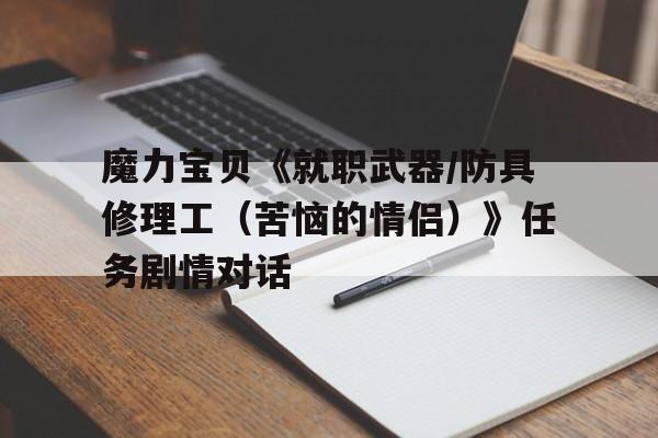 魔力宝贝《就职武器/防具修理工（苦恼的情侣）》任务剧情对话的简单介绍