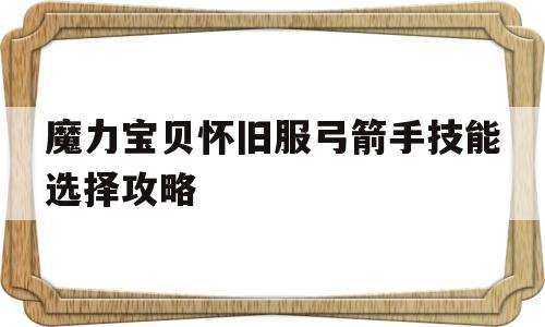 魔力宝贝怀旧服弓箭手技能选择攻略-魔力宝贝怀旧服弓箭手技能选择攻略大全