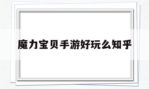 关于魔力宝贝手游好玩么知乎的信息