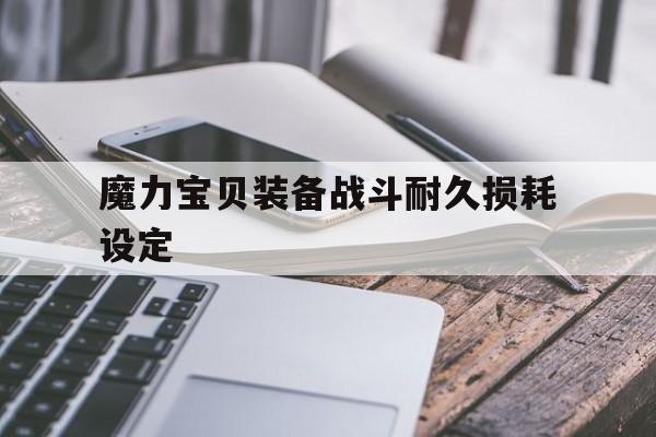 魔力宝贝装备战斗耐久损耗设定-魔力宝贝怀旧装备耐久低于多少就不能修理了
