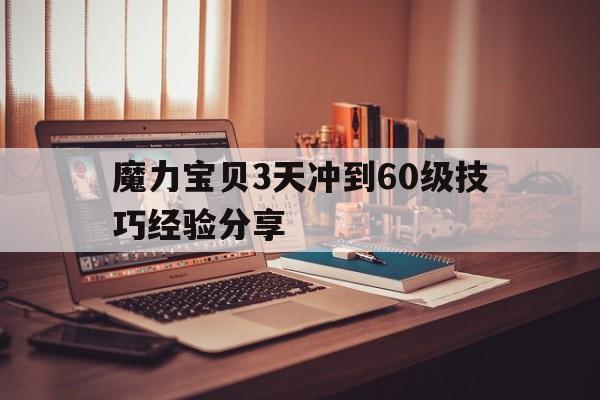 魔力宝贝3天冲到60级技巧经验分享的简单介绍