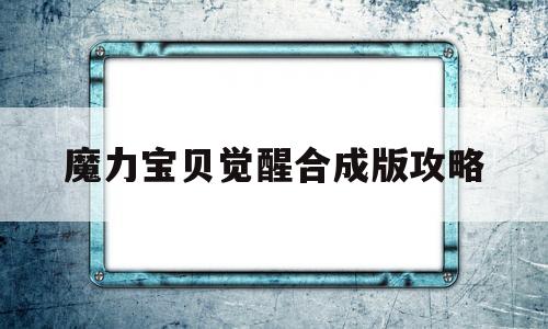 魔力宝贝觉醒合成版攻略-魔力宝贝觉醒合成版攻略图文