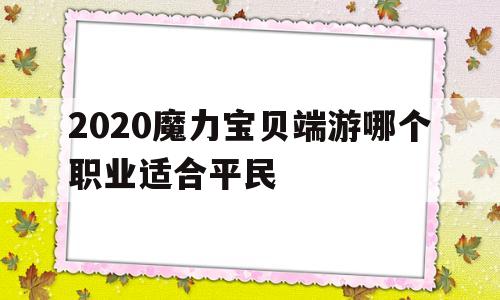 包含2020魔力宝贝端游哪个职业适合平民的词条