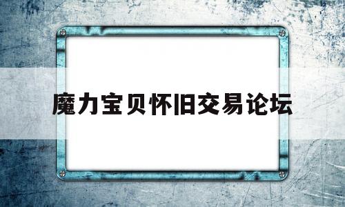 魔力宝贝怀旧交易论坛-魔力宝贝怀旧交易网