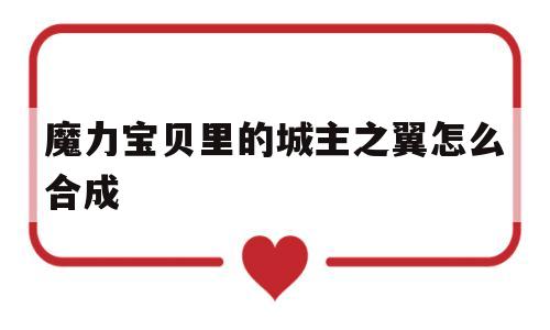 魔力宝贝里的城主之翼怎么合成-魔力宝贝菲鲁瑟团长拯救计划怎么做