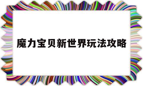 魔力宝贝新世界玩法攻略-魔力宝贝新世界玩法攻略图