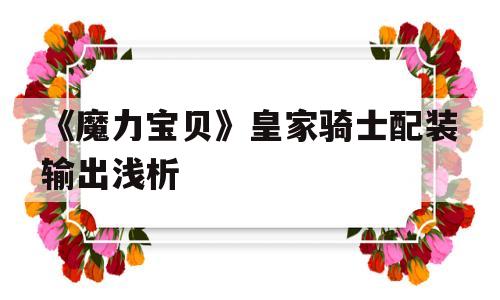 《魔力宝贝》皇家骑士配装输出浅析-魔力宝贝骑士该满血还是满攻搜魔力宝贝