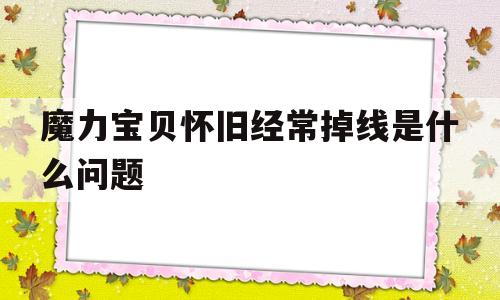 魔力宝贝怀旧经常掉线是什么问题-魔力宝贝怀旧经常掉线是什么问题啊