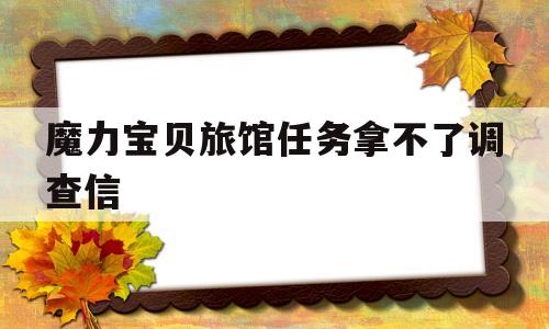 魔力宝贝旅馆任务拿不了调查信-魔力宝贝新村任务1 拿不到调查新