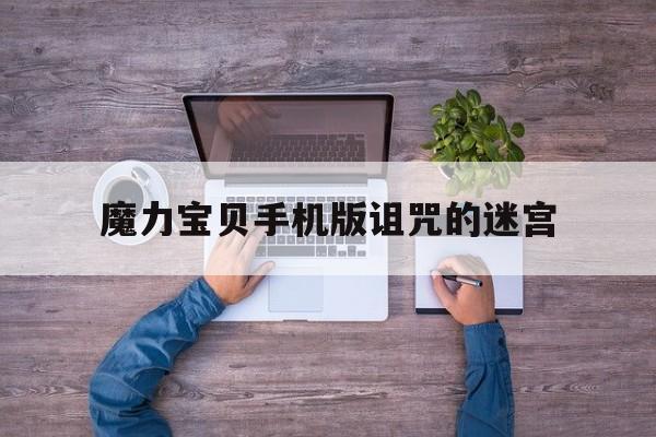 魔力宝贝手机版诅咒的迷宫-魔力宝贝手机版诅咒的迷宫怎么走