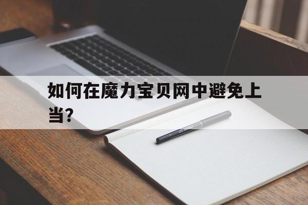 关于如何在魔力宝贝网中避免上当？的信息
