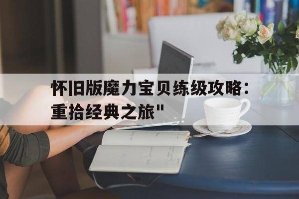 怀旧版魔力宝贝练级攻略：重拾经典之旅"的简单介绍