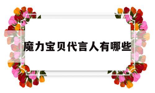 魔力宝贝代言人有哪些-魔力宝贝代言人有哪些人