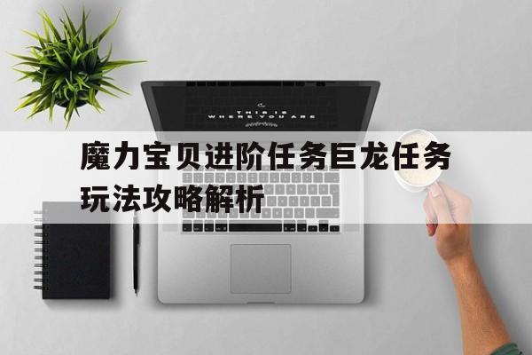 魔力宝贝进阶任务巨龙任务玩法攻略解析的简单介绍