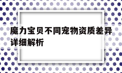 魔力宝贝不同宠物资质差异详细解析的简单介绍