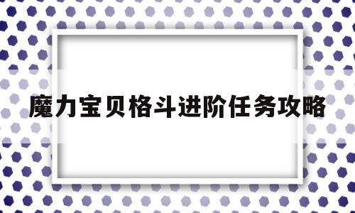 魔力宝贝格斗进阶任务攻略-魔力宝贝 格斗就职 多少级
