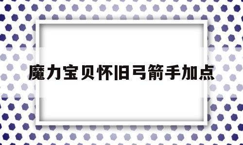 魔力宝贝怀旧弓箭手加点-魔力宝贝弓箭手穿什么装备