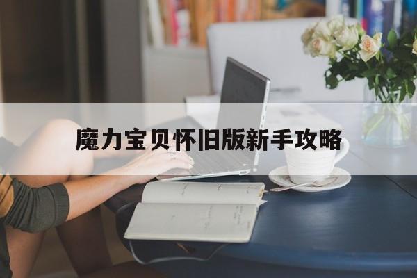 魔力宝贝怀旧版新手攻略-魔力宝贝怀旧版新手攻略大全