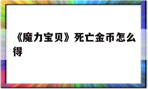 关于《魔力宝贝》死亡金币怎么得的信息