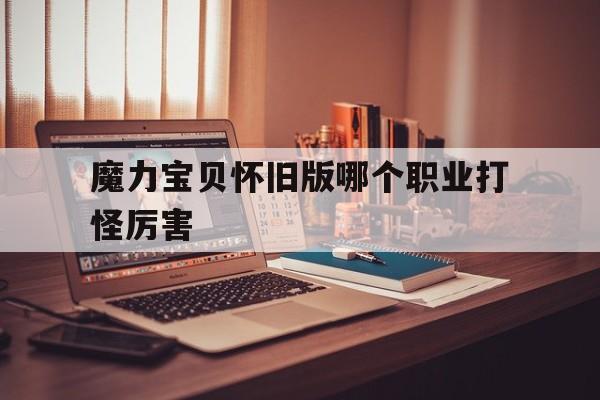魔力宝贝怀旧版哪个职业打怪厉害-魔力宝贝怀旧什么职业pk最强