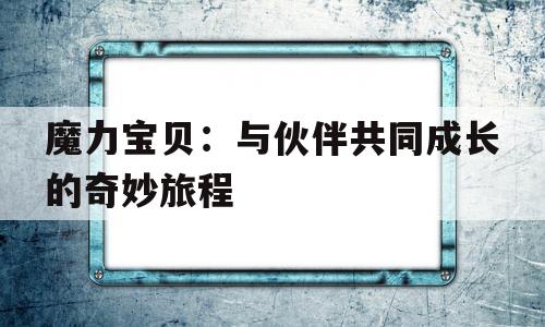 魔力宝贝：与伙伴共同成长的奇妙旅程-魔力宝贝不可思议的力量迷宫快要消失了