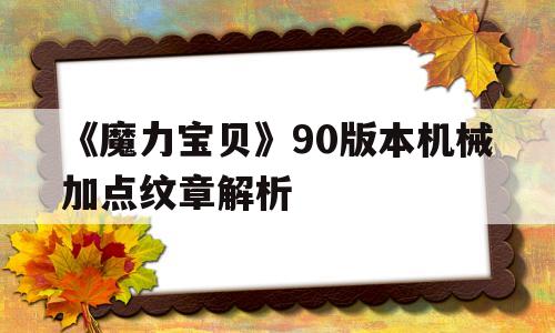 包含《魔力宝贝》90版本机械加点纹章解析的词条