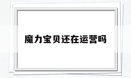 魔力宝贝还在运营吗-魔力宝贝还在运营吗现在