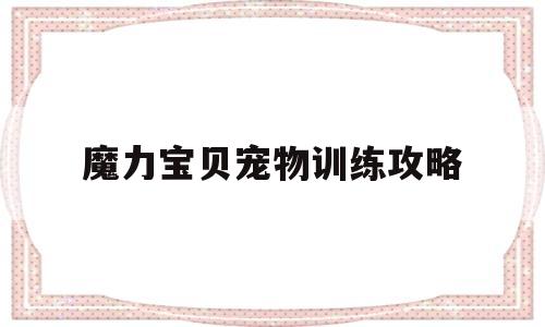魔力宝贝宠物训练攻略-魔力宝贝宠物训练攻略视频