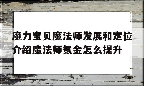 包含魔力宝贝魔法师发展和定位介绍魔法师氪金怎么提升的词条