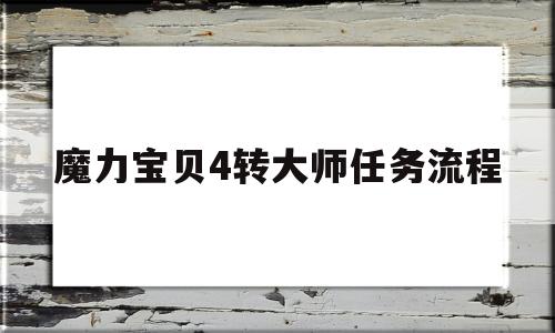 魔力宝贝4转大师任务流程-魔力宝贝4转大师任务流程怎么做