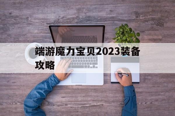 端游魔力宝贝2023装备攻略-端游魔力宝贝2023装备攻略大全