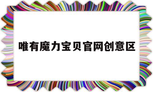 唯有魔力宝贝官网创意区-唯有魔力宝贝乱射怎么最快学