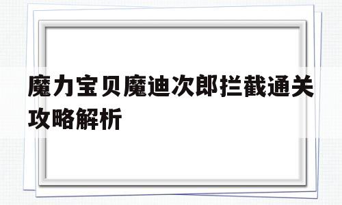 魔力宝贝魔迪次郎拦截通关攻略解析的简单介绍