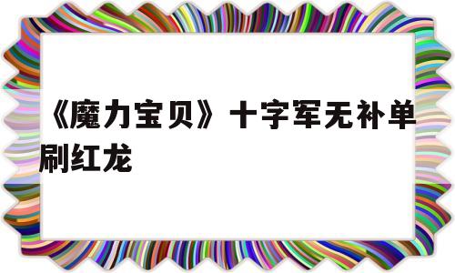 《魔力宝贝》十字军无补单刷红龙-魔力宝贝10c材料光辉之心怎么获得