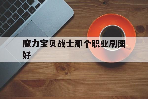 魔力宝贝战士那个职业刷图好的简单介绍