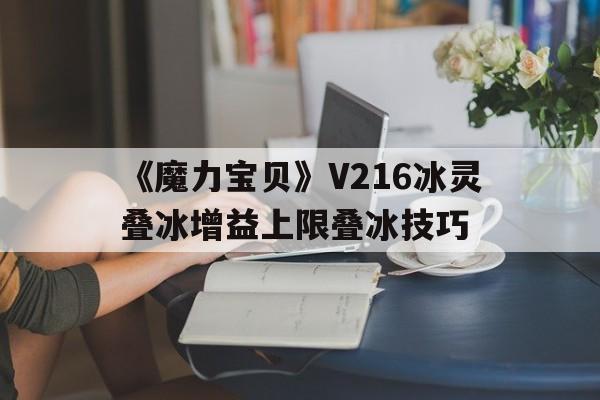 包含《魔力宝贝》V216冰灵叠冰增益上限叠冰技巧的词条