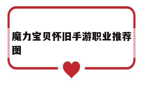 魔力宝贝怀旧手游职业推荐图-魔力宝贝手游职业推荐 什么职业厉害