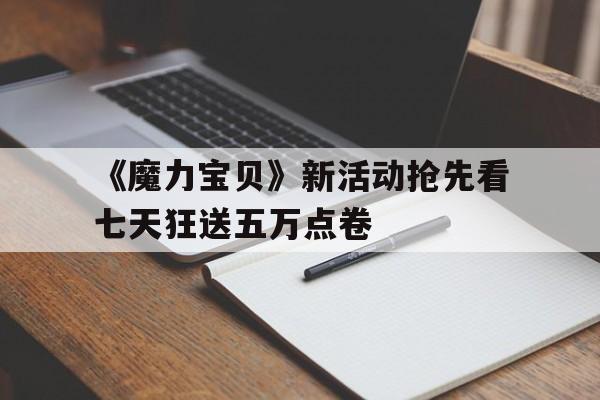 包含《魔力宝贝》新活动抢先看七天狂送五万点卷的词条