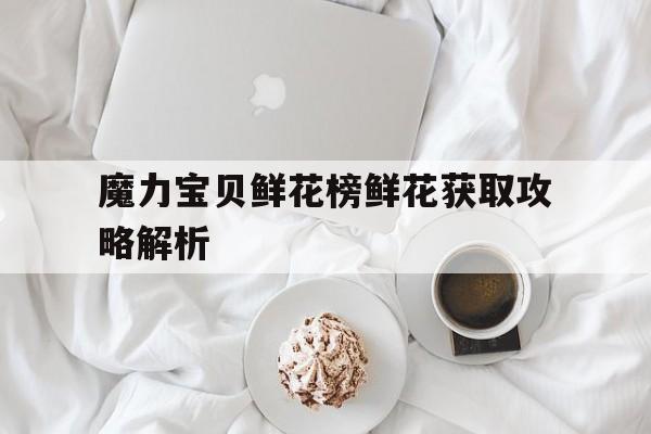 关于魔力宝贝鲜花榜鲜花获取攻略解析的信息