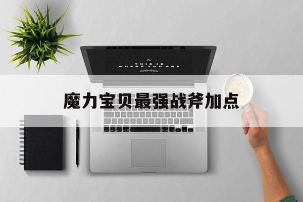 魔力宝贝最强战斧加点-魔力宝贝最强战斧加点推荐